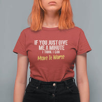Funny Sarcastic T Shirt For Women If You Just Give Me A Minute I Think I Can Make It Worse