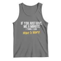 Funny Sarcastic Tank Top If You Just Give Me A Minute I Think I Can Make It Worse