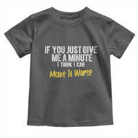 Funny Sarcastic Toddler T Shirt If You Just Give Me A Minute I Think I Can Make It Worse