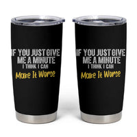 Funny Sarcastic Tumbler Cup If You Just Give Me A Minute I Think I Can Make It Worse