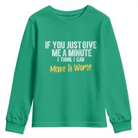 Funny Sarcastic Youth Sweatshirt If You Just Give Me A Minute I Think I Can Make It Worse