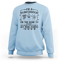 Funny Plant Lover Sweatshirt Im A Plantaholic On My Way To Get More Plants - Wonder Print Shop