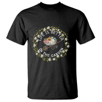 Gardening Lover Gift T Shirt Life Is Better In The Garden - Wonder Print Shop