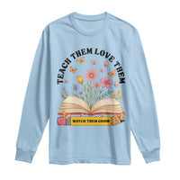 Teach Them Love Them Watch Them Grow Long Sleeve Shirt Inspirational Teacher Gift - Wonder Print Shop
