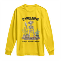 Gardening Because Murder Is Wrong Skeleton Long Sleeve Shirt Funny Gift for Gardener - Wonder Print Shop
