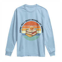 Drink Tea Read Books Be Happy Long Sleeve Shirt Book Worm Tea Cup - Wonder Print Shop