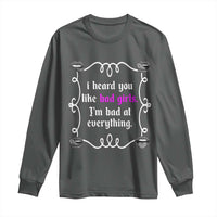 Funny Sarcastic Long Sleeve Shirt I Heard You Like Bad Girls I Am Bad At Everything - Wonder Print Shop