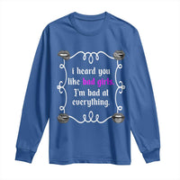 Funny Sarcastic Long Sleeve Shirt I Heard You Like Bad Girls I Am Bad At Everything - Wonder Print Shop