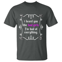 Funny Sarcastic T Shirt I Heard You Like Bad Girls I Am Bad At Everything - Wonder Print Shop