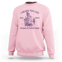 I Heard You Like Bad Girls Sweatshirt Funny Sarcastic Skeleton Lover - Wonder Print Shop