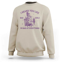 I Heard You Like Bad Girls Sweatshirt Funny Sarcastic Skeleton Lover - Wonder Print Shop