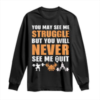 Gym Motivation Quote Long Sleeve Shirt You May See Me Struggle Never See Me Quit - Wonder Print Shop