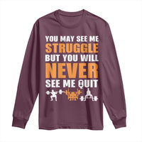 Gym Motivation Quote Long Sleeve Shirt You May See Me Struggle Never See Me Quit - Wonder Print Shop