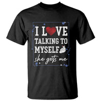 Funny Sarcastic Quote T Shirt I Love Talking To Myself She Gets Me - Wonder Print Shop