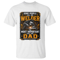 Welding Fathers Day Gift T Shirt Some People Call Me A Welder The Most Important Call Me Dad