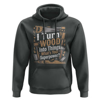 Funny Woodworker Gift Hoodie I Turn Wood Into Things Whats Your Superpower