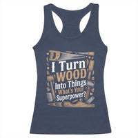 Funny Woodworker Gift Racerback Tank Top I Turn Wood Into Things Whats Your Superpower