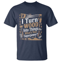 Funny Woodworker Gift T Shirt I Turn Wood Into Things Whats Your Superpower