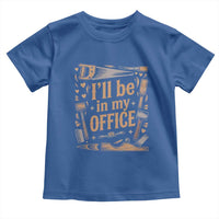 Funny Woodworking Gift Toddler T Shirt I Will Be In My Office