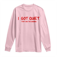 Sarcastic Mood Humor Long Sleeve Shirt I Got Quiet That Was The Warning