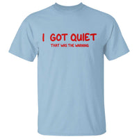 Sarcastic Mood Humor T Shirt I Got Quiet That Was The Warning