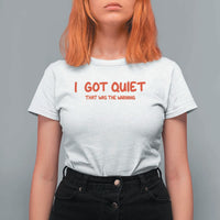 Sarcastic Mood Humor T Shirt For Women I Got Quiet That Was The Warning