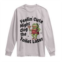 Funny Frog Bathroom Jokes Long Sleeve Shirt Feeling Cute Might Clog The Toilet Later