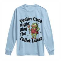 Funny Frog Bathroom Jokes Long Sleeve Shirt Feeling Cute Might Clog The Toilet Later