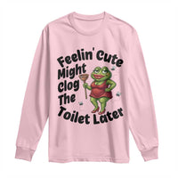 Funny Frog Bathroom Jokes Long Sleeve Shirt Feeling Cute Might Clog The Toilet Later