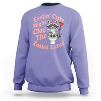 Feeling Cute Might Clog Toilet Later Sweatshirt Funny Raccoon