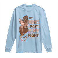 Endometrial Cancer Support Long Sleeve Shirt My Moms Fight My Fight