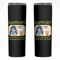 Support Main Funny Gaming Quote Skinny Tumbler Its No KS If You Let Your ADC Die First - Wonder Print Shop