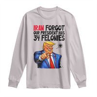 Iran Forgot Our President Has 34 Felonies Long Sleeve Shirt Funny Political Satire