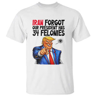 Iran Forgot Our President Has 34 Felonies T Shirt Funny Political Satire
