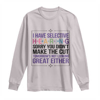 Funny Sarcasm Long Sleeve Shirt I Have Selective Hearing Sorry You Did Not Make The Cut - Wonder Print Shop