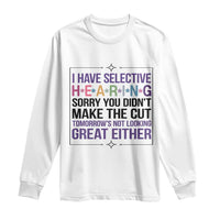 Funny Sarcasm Long Sleeve Shirt I Have Selective Hearing Sorry You Did Not Make The Cut - Wonder Print Shop