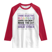 Funny Sarcasm Raglan Shirt I Have Selective Hearing Sorry You Did Not Make The Cut - Wonder Print Shop