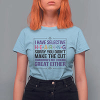 Funny Sarcasm T Shirt For Women I Have Selective Hearing Sorry You Did Not Make The Cut - Wonder Print Shop