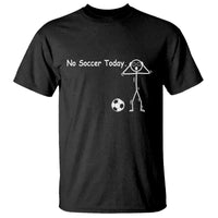 No Soccer Today T Shirt Funny Sport Lovers Gift