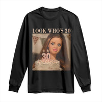 Look Who's 30 Long Sleeve Shirt Funny Birthday Doll Face Meme