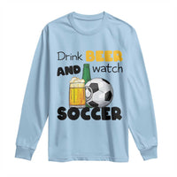 Drink Beer And Watch Soccer Long Sleeve Shirt Funny Drinking Lover