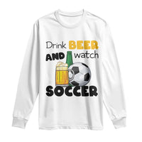 Drink Beer And Watch Soccer Long Sleeve Shirt Funny Drinking Lover