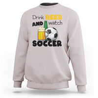 Drink Beer And Watch Soccer Sweatshirt Funny Drinking Lover