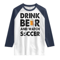 Drink Beer And Watch Soccer Raglan Shirt Funny Beer Lover