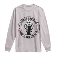 Soccer And Beer That Is Why I Am Here Long Sleeve Shirt Funny Football Drinking Team