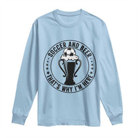 Soccer And Beer That Is Why I Am Here Long Sleeve Shirt Funny Football Drinking Team