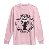 Soccer And Beer That Is Why I Am Here Long Sleeve Shirt Funny Football Drinking Team