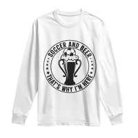 Soccer And Beer That Is Why I Am Here Long Sleeve Shirt Funny Football Drinking Team