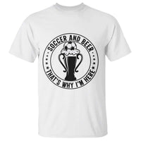 Soccer And Beer That Is Why I Am Here T Shirt Funny Football Drinking Team