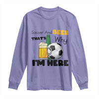 Soccer And Beer That Is Why I Am Here Long Sleeve Shirt Funny Drinking Lover